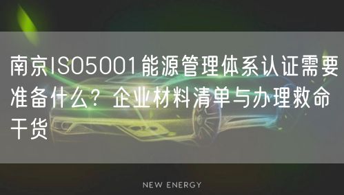 南京ISO5001能源管理体系认证需要准备什么,企业材料清单与办理救命干货