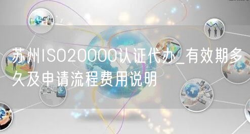 苏州ISO20000认证代办_有效期多久及申请流程费用说明