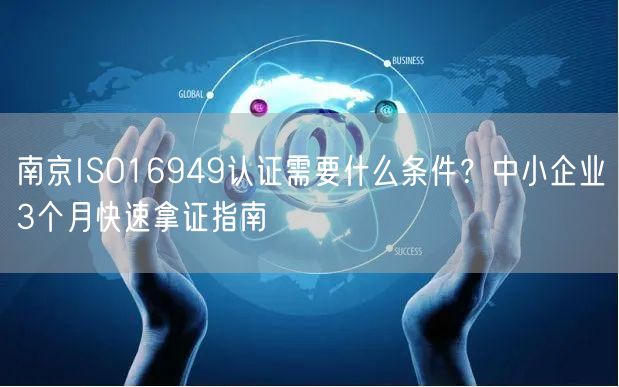 南京ISO16949认证需要什么条件,中小企业3个月快速拿证指南