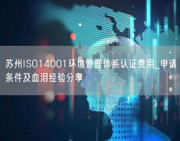 苏州ISO14001环境管理体系认证费用_申请条件及血泪经验分享