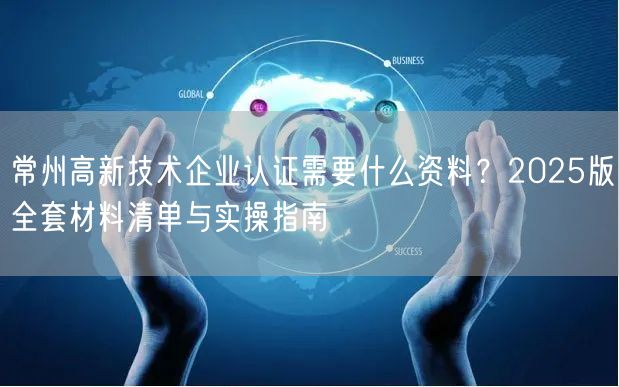 常州高新技术企业认证需要什么资料,2026版全套材料清单与实操指南