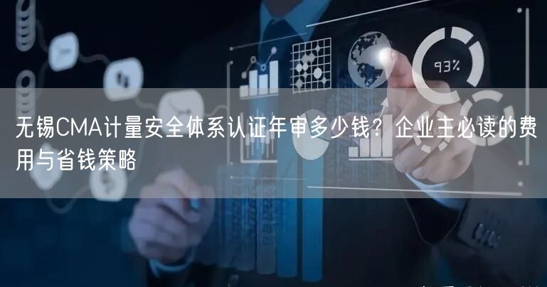 无锡CMA计量安全体系认证年审多少钱,企业主必读的费用与省钱策略
