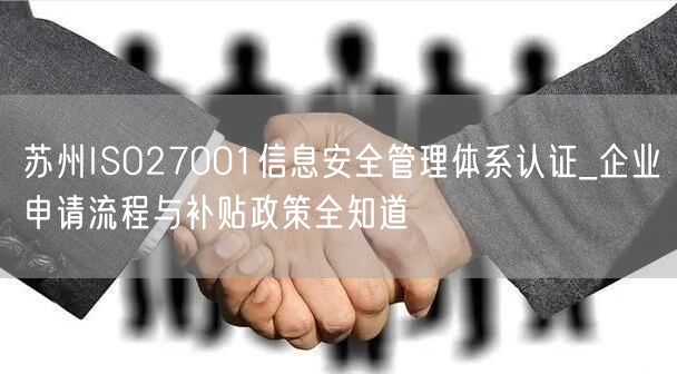 苏州ISO27001信息安全管理体系认证_企业申请流程与补贴政策全知道
