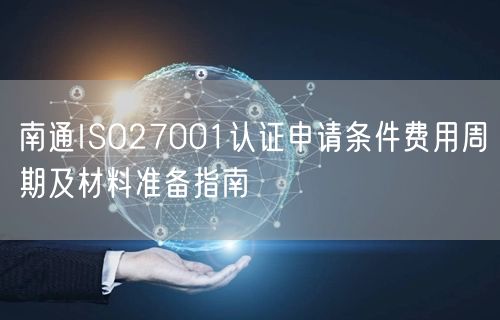 南通ISO27001认证申请条件费用周期及材料准备指南