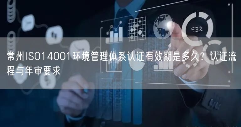 常州ISO14001环境管理体系认证有效期是多久,认证流程与年审要求