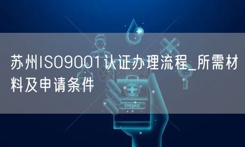 苏州ISO9001认证办理流程_所需材料及申请条件