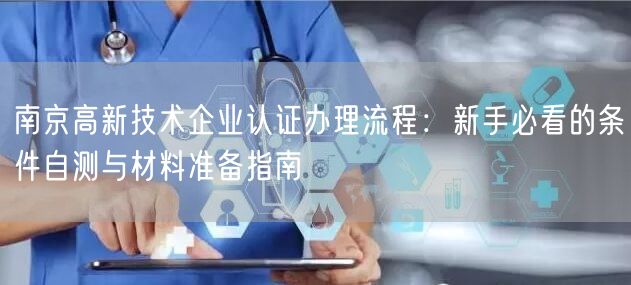 南京高新技术企业认证办理流程,新手必看的条件自测与材料准备指南