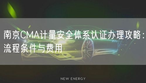 南京CMA计量安全体系认证办理攻略,流程条件与费用