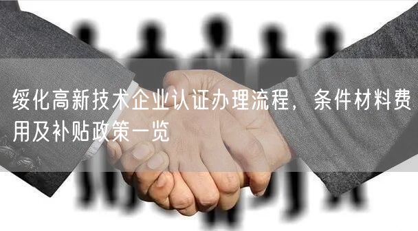 绥化高新技术企业认证办理流程，条件材料费用及补贴政策一览