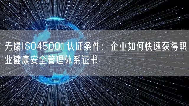 无锡ISO45001认证条件,企业如何快速获得职业健康安全管理体系证书