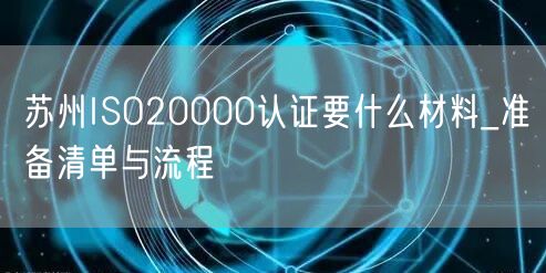 苏州ISO20000认证要什么材料_准备清单与流程