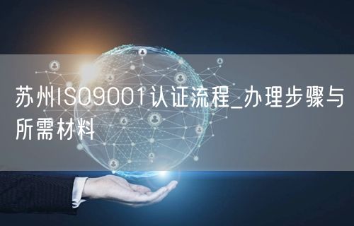 苏州ISO9001认证流程_办理步骤与所需材料