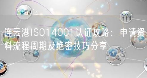 连云港ISO14001认证攻略,申请资料流程周期及绝密技巧分享