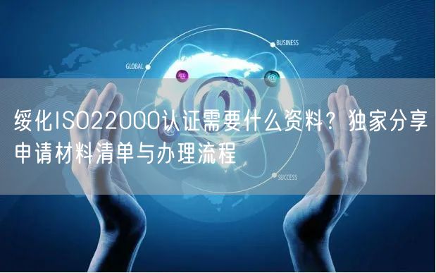绥化ISO22000认证需要什么资料,独家分享申请材料清单与办理流程