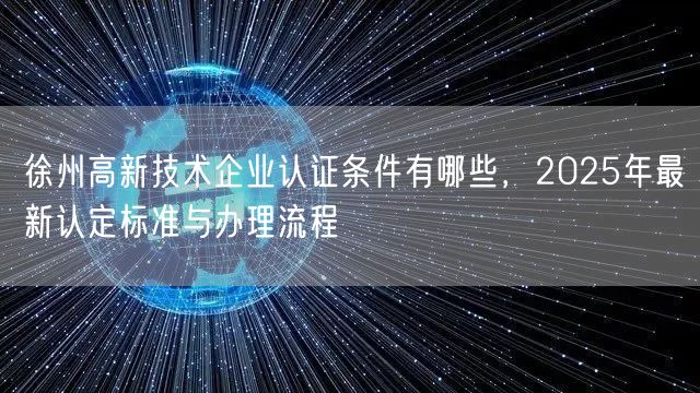 徐州高新技术企业认证条件有哪些，2026年最新认定标准与办理流程