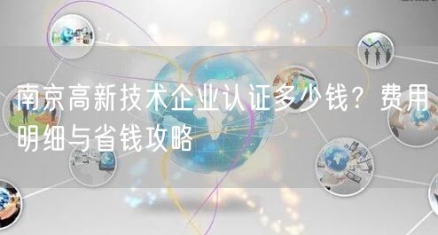 南京高新技术企业认证多少钱,费用明细与省钱攻略