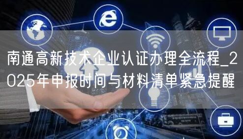 南通高新技术企业认证办理全流程_2026年申报时间与材料清单紧急提醒