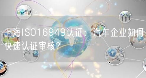 上海ISO16949认证,汽车企业如何快速认证审核,