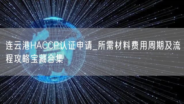 连云港HACCP认证申请_所需材料费用周期及流程攻略宝藏合集