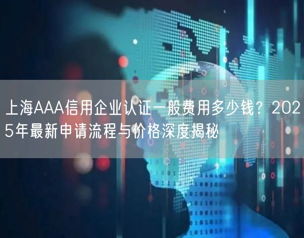 上海AAA信用企业认证一般费用多少钱,2026年最新申请流程与价格深度