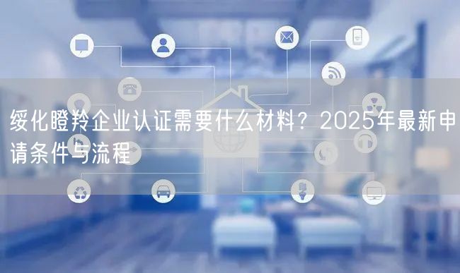 绥化瞪羚企业认证需要什么材料,2026年最新申请条件与流程