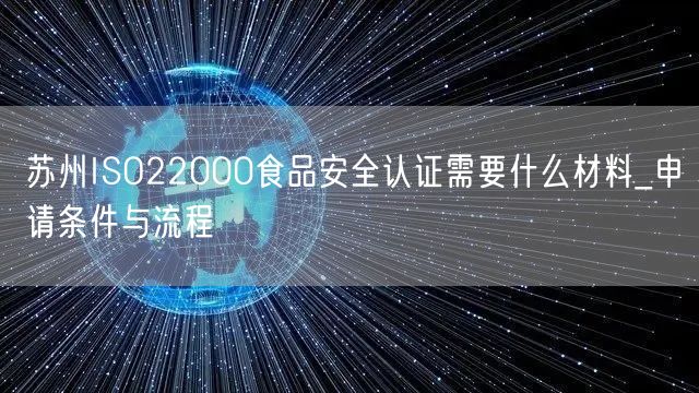 苏州ISO22000食品安全认证需要什么材料_申请条件与流程