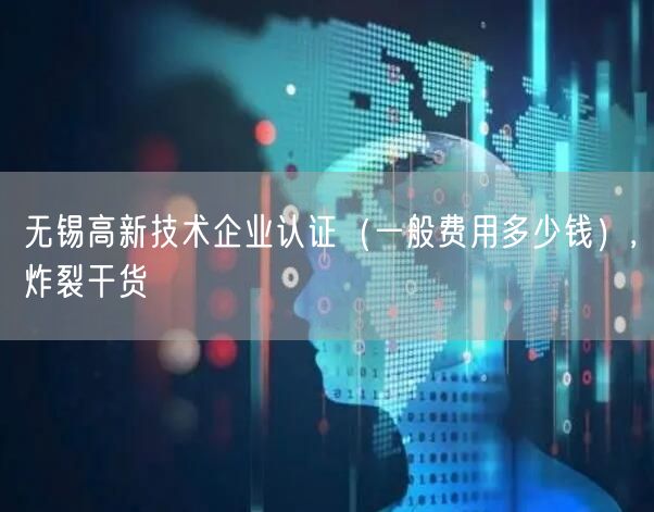 无锡高新技术企业认证（一般费用多少钱）,炸裂干货