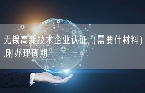 无锡高新技术企业认证（需要什材料）,附办理周期
