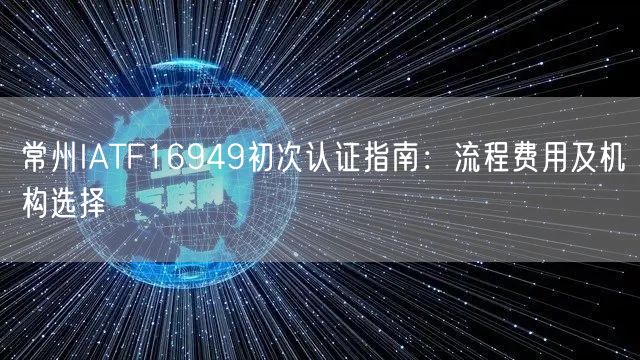 常州IATF16949初次认证指南,流程费用及机构选择