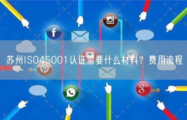 苏州ISO45001认证需要什么材料,费用流程