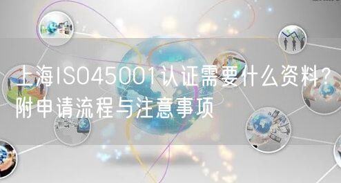 上海ISO45001认证需要什么资料,附申请流程与注意事项