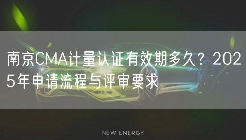 南京CMA计量认证有效期多久,2026年申请流程与评审要求