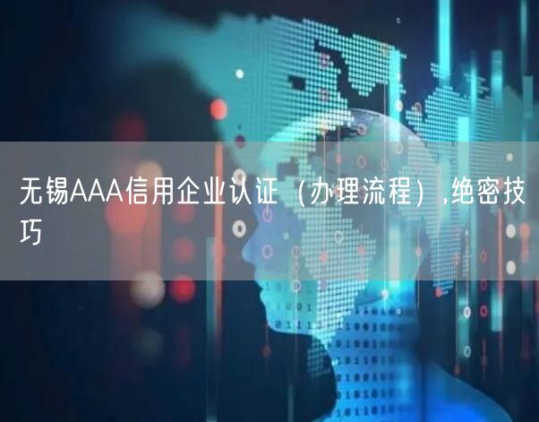 无锡AAA信用企业认证（办理流程）,绝密技巧