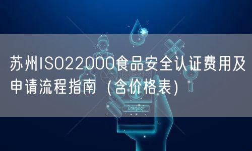 苏州ISO22000食品安全认证费用及申请流程指南（含价格表）