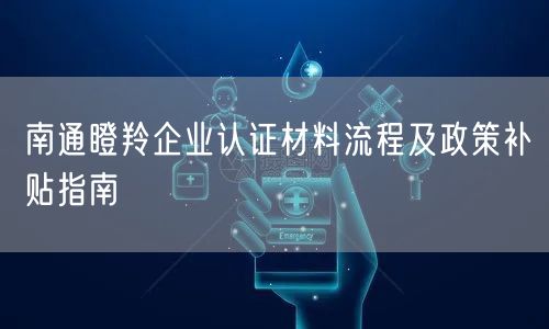 南通瞪羚企业认证材料流程及政策补贴指南