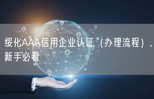 绥化AAA信用企业认证（办理流程）,新手必看