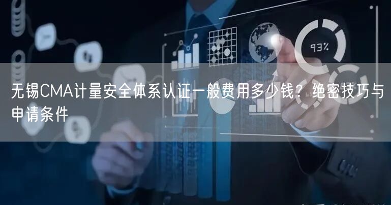 无锡CMA计量安全体系认证一般费用多少钱,绝密技巧与申请条件
