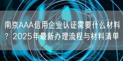 南京AAA信用企业认证需要什么材料,2026年最新办理流程与材料清单