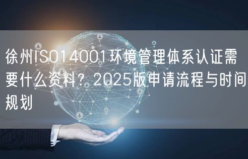 徐州ISO14001环境管理体系认证需要什么资料,2026版申请流程与时间规划