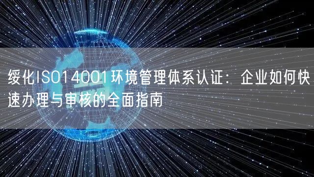 绥化ISO14001环境管理体系认证,企业如何快速办理与审核的全面指南