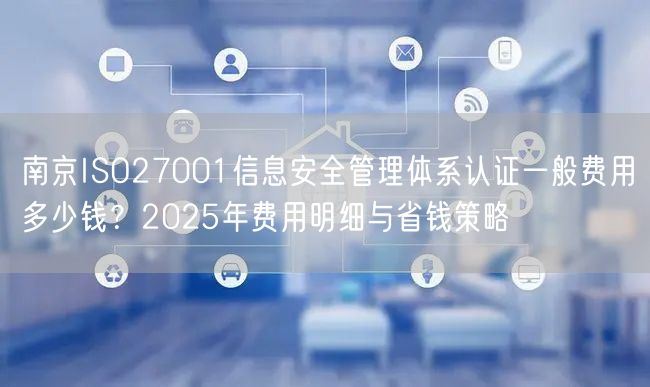 南京ISO27001信息安全管理体系认证一般费用多少钱,2026年费用明细与省钱策略