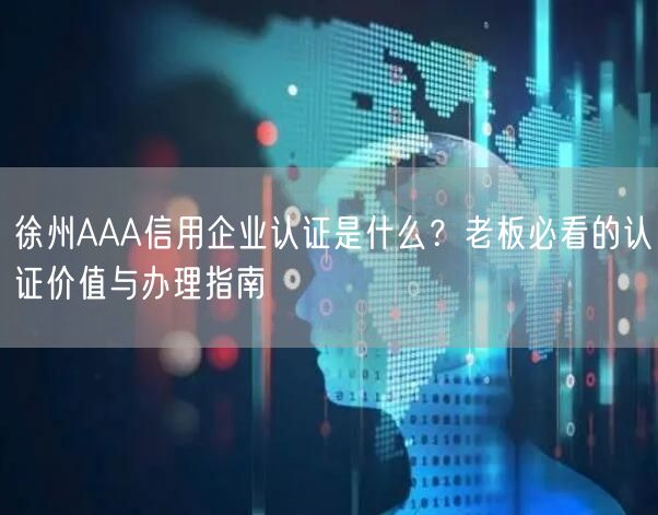 徐州AAA信用企业认证是什么,老板必看的认证价值与办理指南