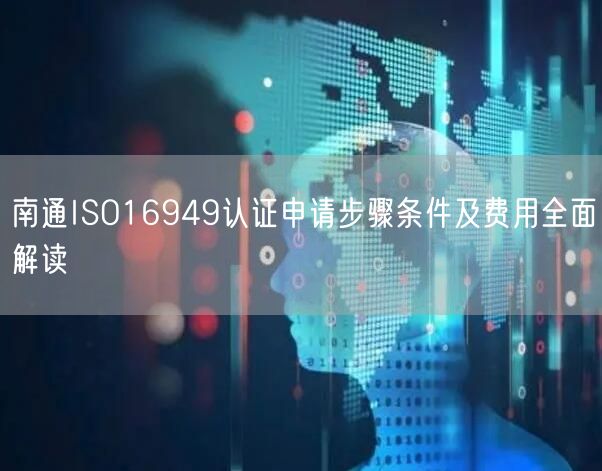 南通ISO16949认证申请步骤条件及费用全面解读