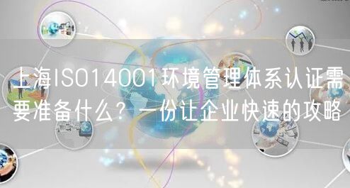 上海ISO14001环境管理体系认证需要准备什么,一份让企业快速的攻略