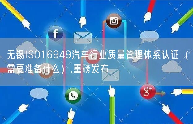 无锡ISO16949汽车行业质量管理体系认证（需要准备什么）,重磅发布