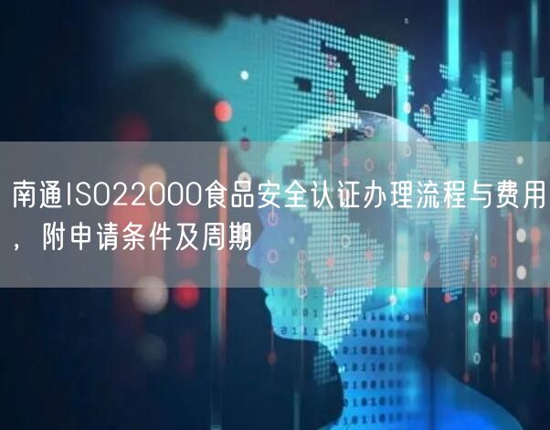 南通ISO22000食品安全认证办理流程与费用，附申请条件及周期