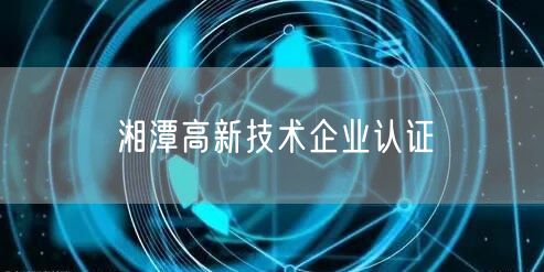 湘潭高新技术企业认证